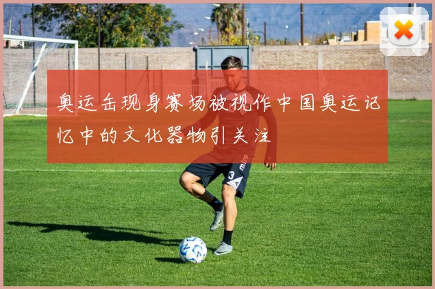 奥运缶现身赛场被视作中国奥运记忆中的文化器物引关注