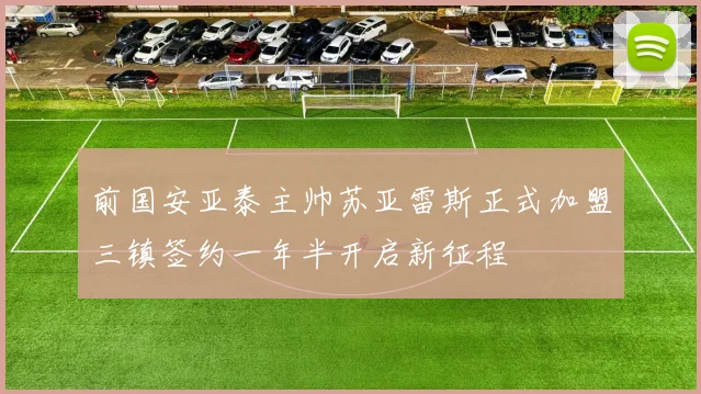 前国安亚泰主帅苏亚雷斯正式加盟三镇签约一年半开启新征程