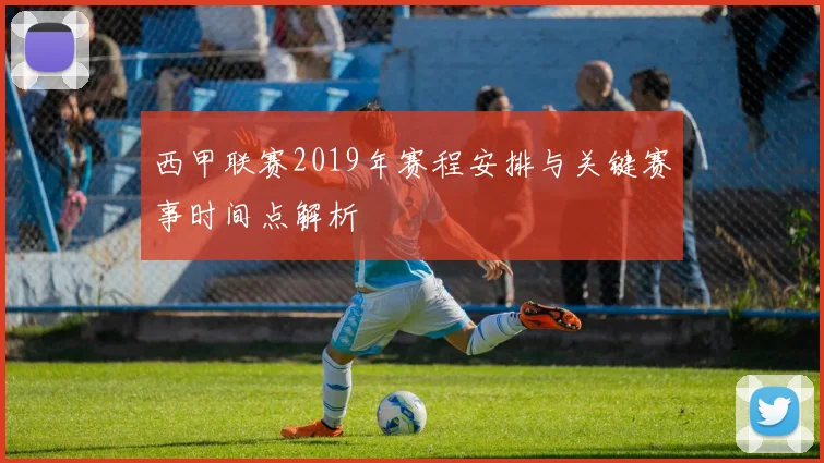 西甲联赛2019年赛程安排与关键赛事时间点解析