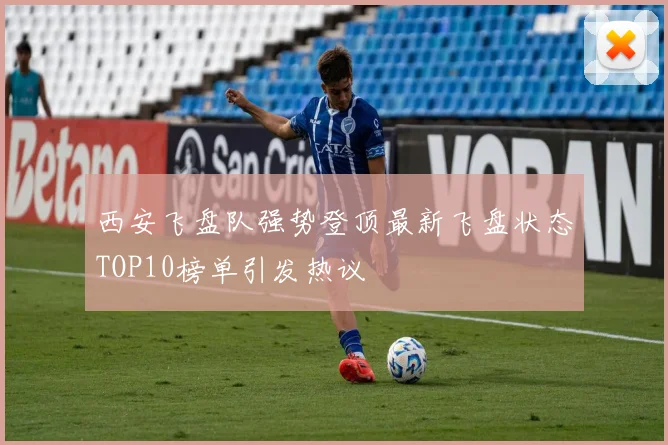 西安飞盘队强势登顶最新飞盘状态TOP10榜单引发热议
