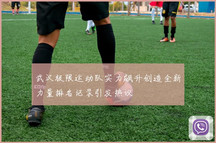 武汉极限运动队实力飙升创造全新力量排名记录引发热议