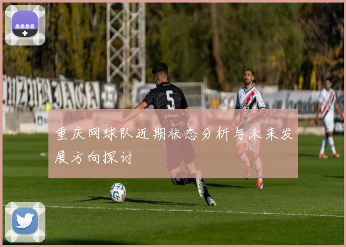 重庆网球队近期状态分析与未来发展方向探讨