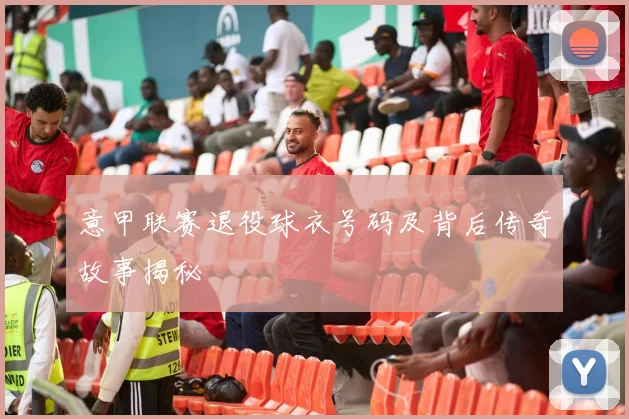 意甲联赛退役球衣号码及背后传奇故事揭秘