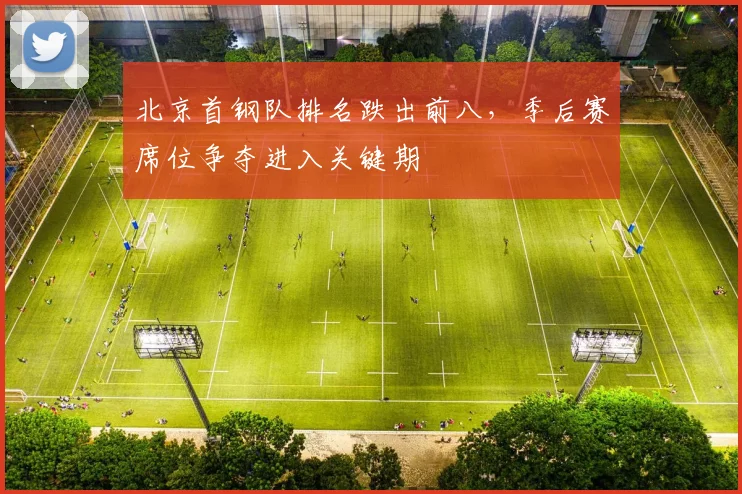 北京首钢队排名跌出前八，季后赛席位争夺进入关键期