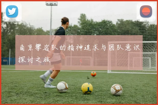 南京攀岩队的精神追求与团队意识探讨之旅