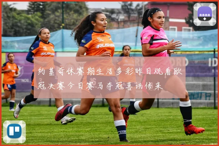 约基奇休赛期生活多彩昨日观看欧冠决赛今日赛马夺冠喜讯传来