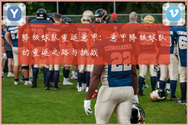 降级球队重返意甲：意甲降级球队的重返之路与挑战
