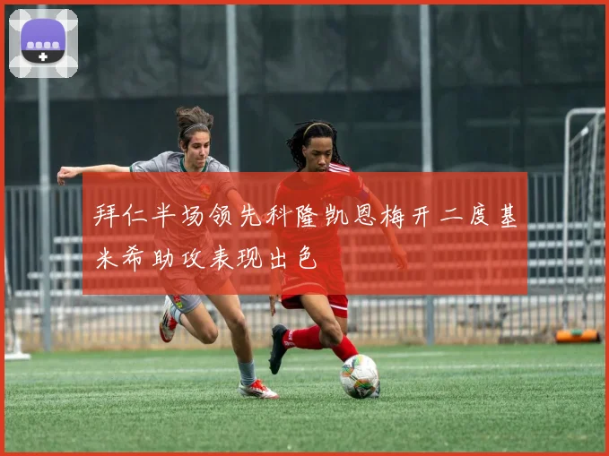拜仁半场领先科隆凯恩梅开二度基米希助攻表现出色