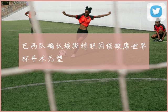 巴西队确认埃斯特旺因伤缺席世界杯手术无望