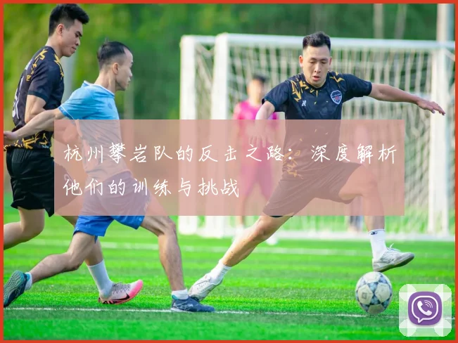 杭州攀岩队的反击之路：深度解析他们的训练与挑战