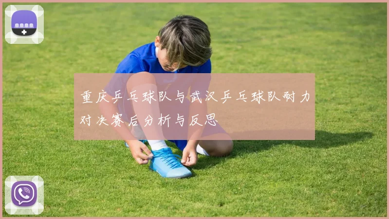 重庆乒乓球队与武汉乒乓球队耐力对决赛后分析与反思